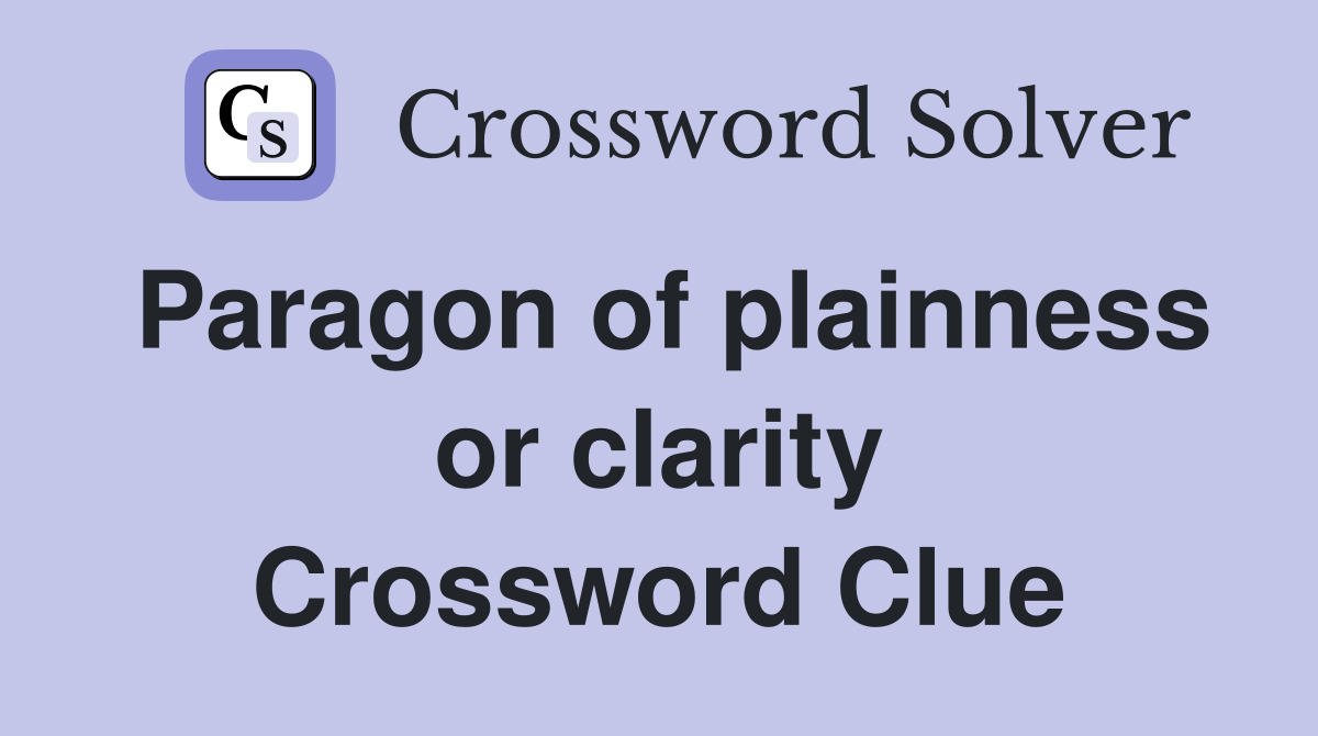 Paragon of plainness or clarity Crossword Clue