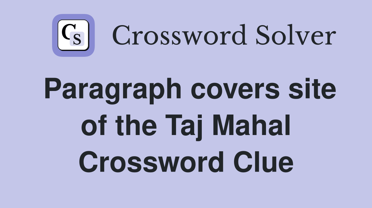Paragraph covers site of the Taj Mahal Crossword Clue