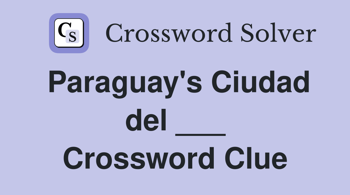 Paraguay's Ciudad del ___ Crossword Clue