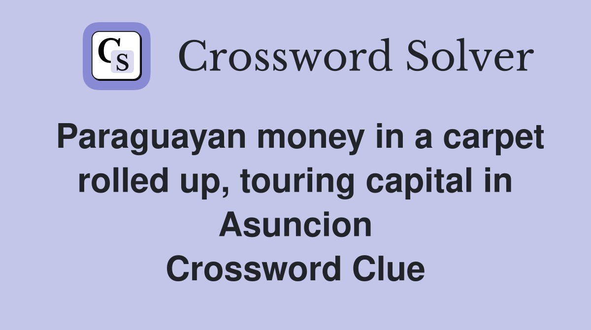 Paraguayan money in a carpet rolled up, touring capital in Asuncion Crossword Clue