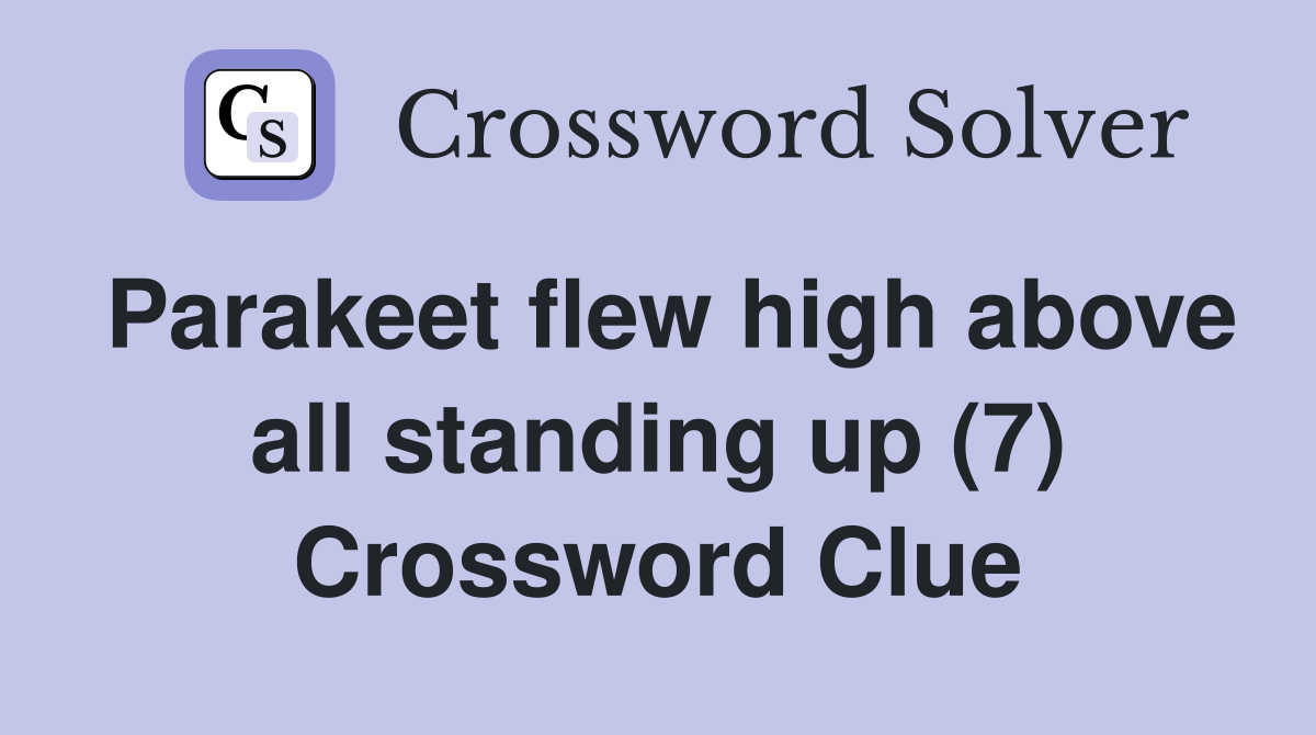 Parakeet flew high above all standing up (7) Crossword Clue