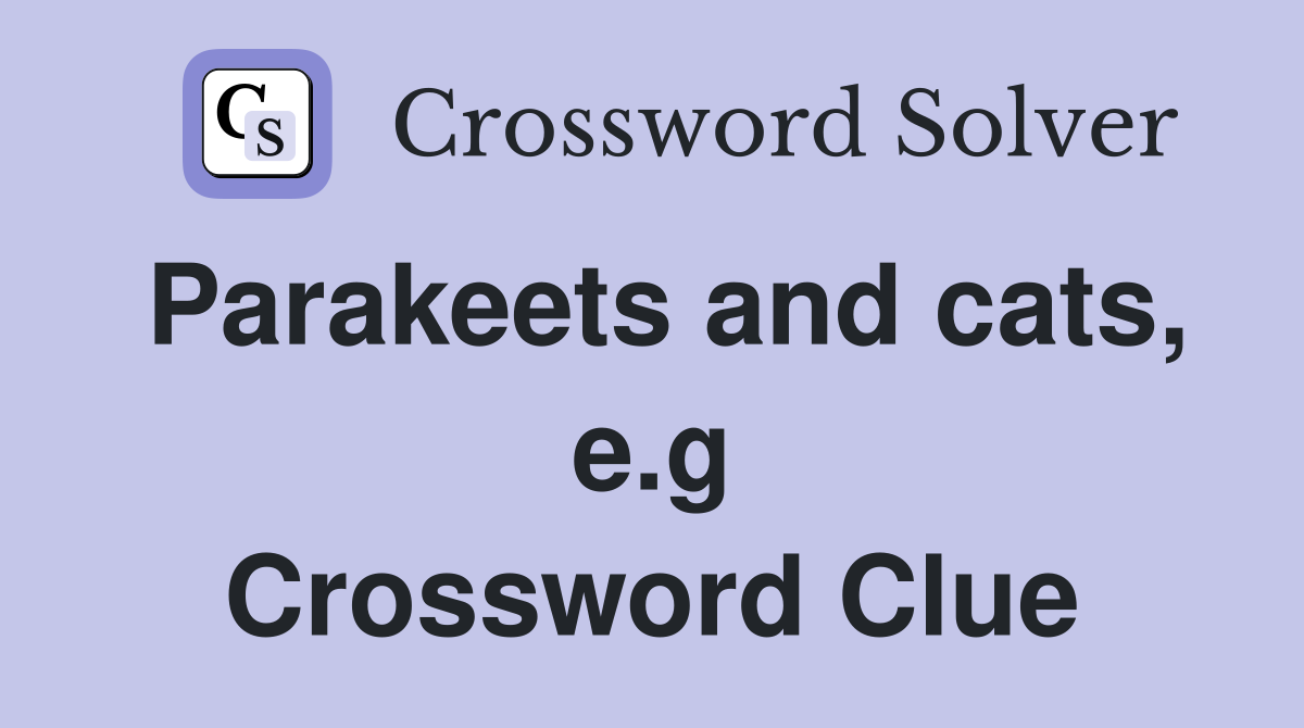 Parakeets and cats, e.g Crossword Clue