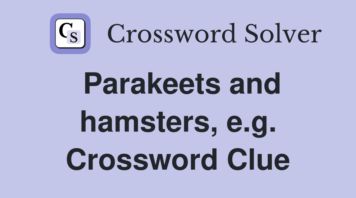 Parakeets and hamsters, e.g. Crossword Clue