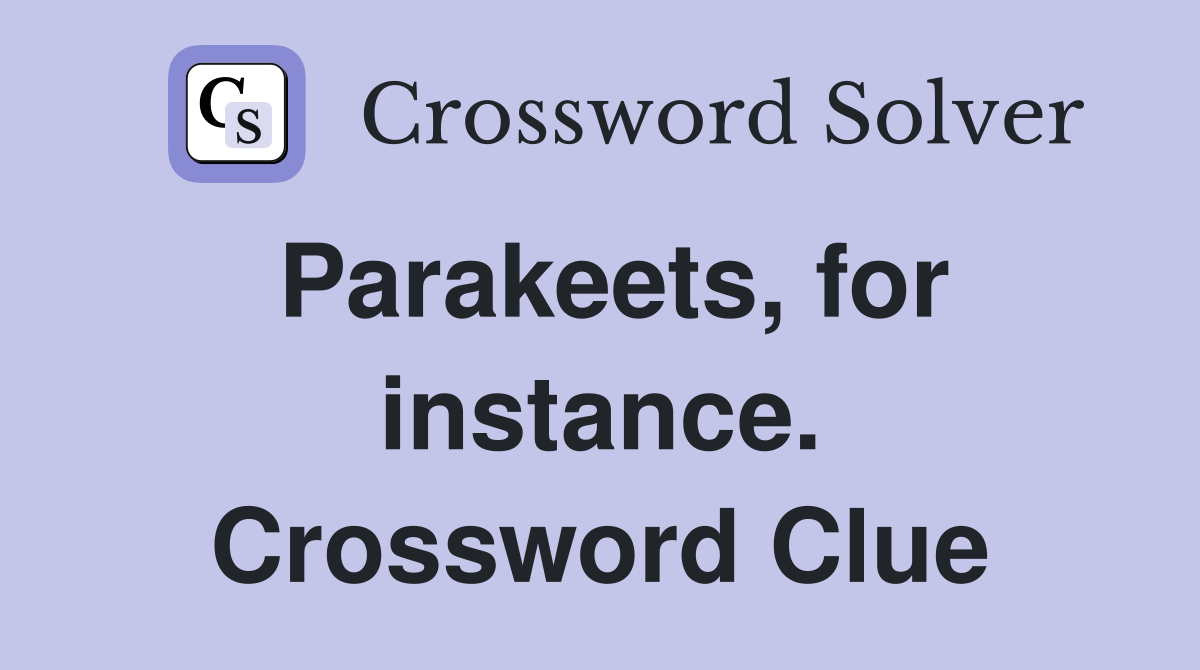 Parakeets, for instance. Crossword Clue