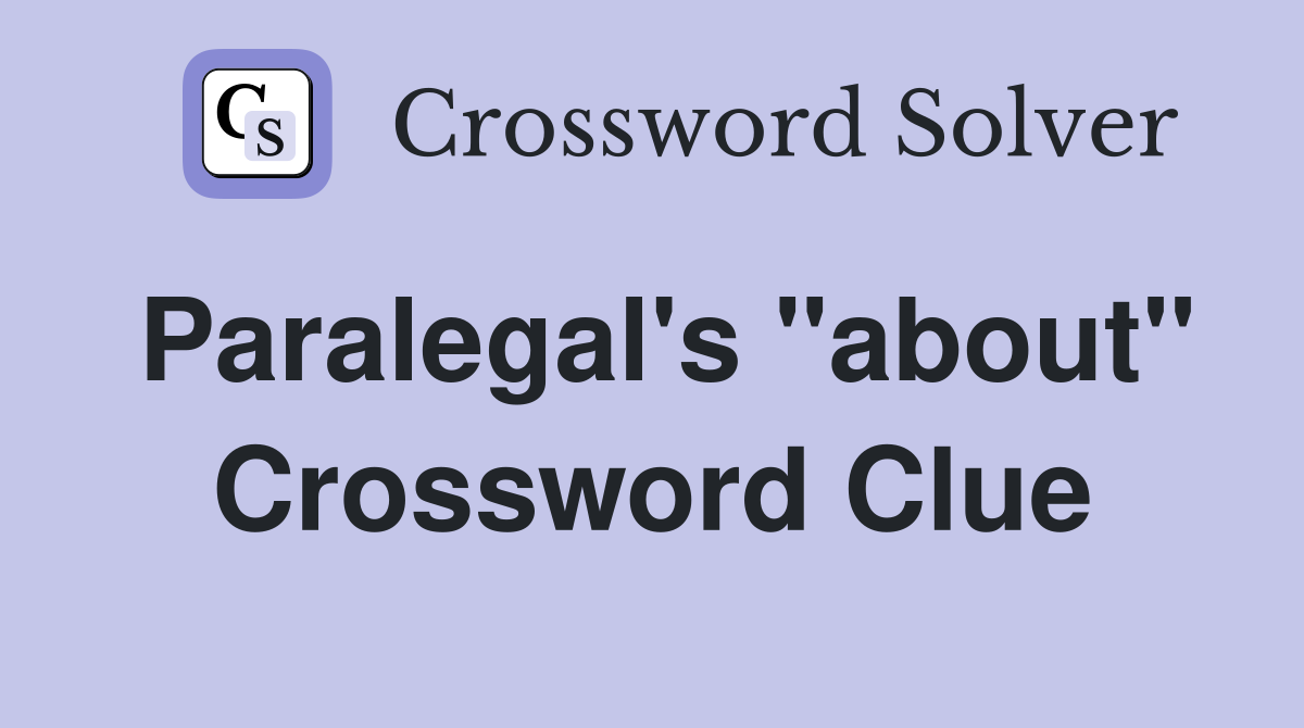 Paralegal's "about" Crossword Clue