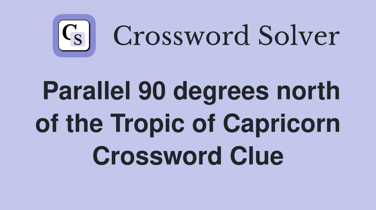 Parallel 90 degrees north of the Tropic of Capricorn Crossword Clue