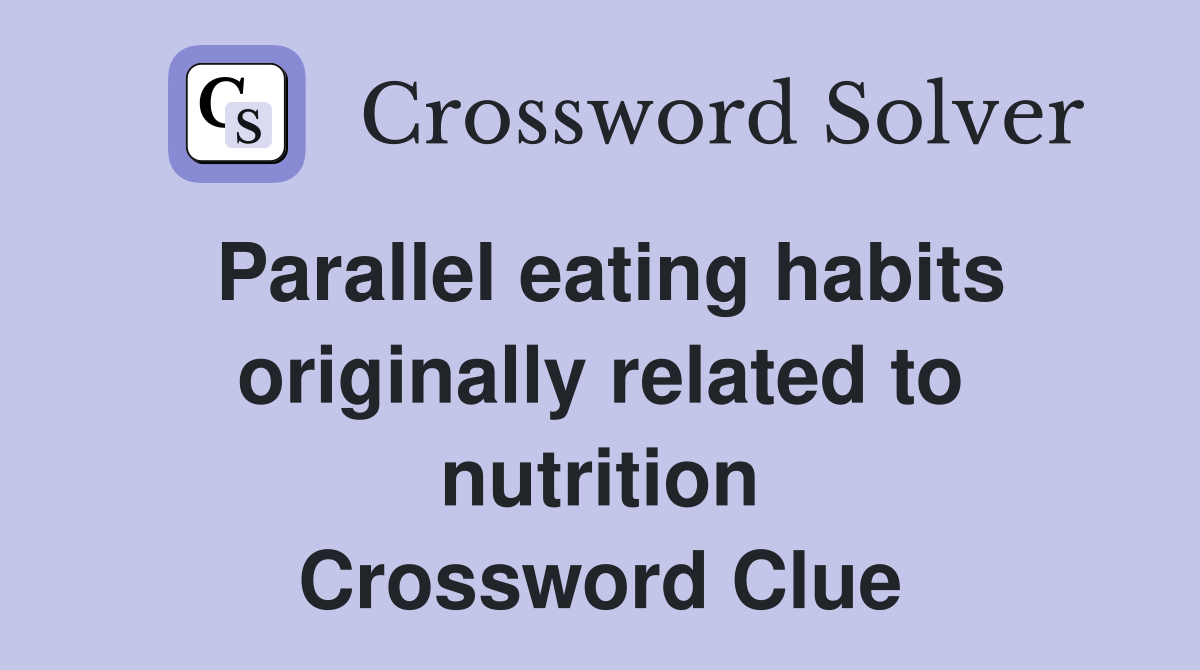 Parallel eating habits originally related to nutrition Crossword Clue