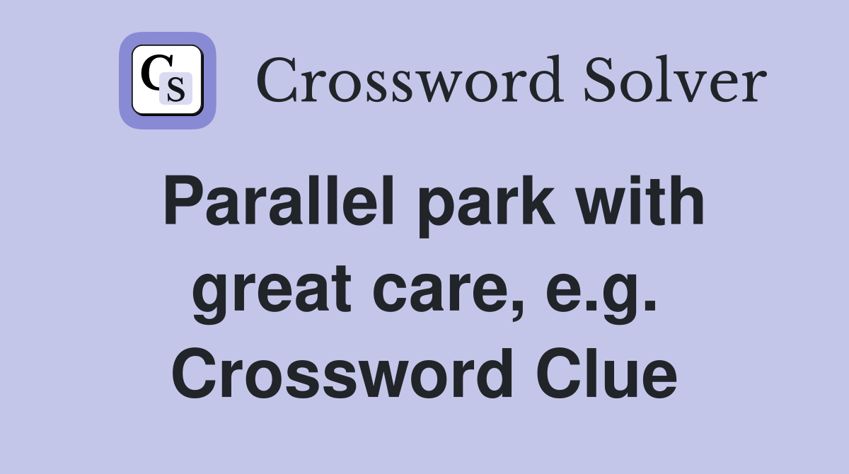 Parallel park with great care, e.g. Crossword Clue