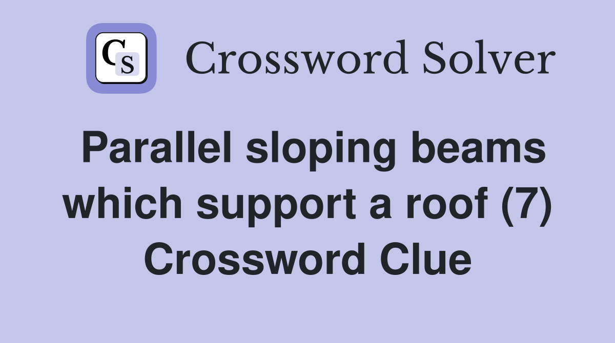 Parallel sloping beams which support a roof (7) Crossword Clue