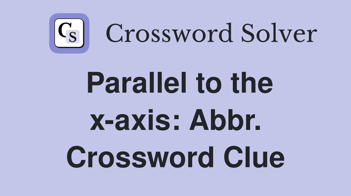 Parallel to the x-axis: Abbr. Crossword Clue