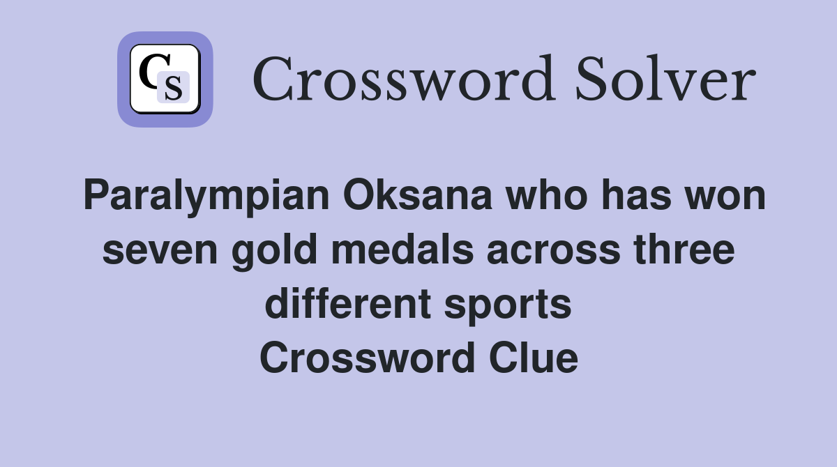 Paralympian Oksana who has won seven gold medals across three different sports Crossword Clue