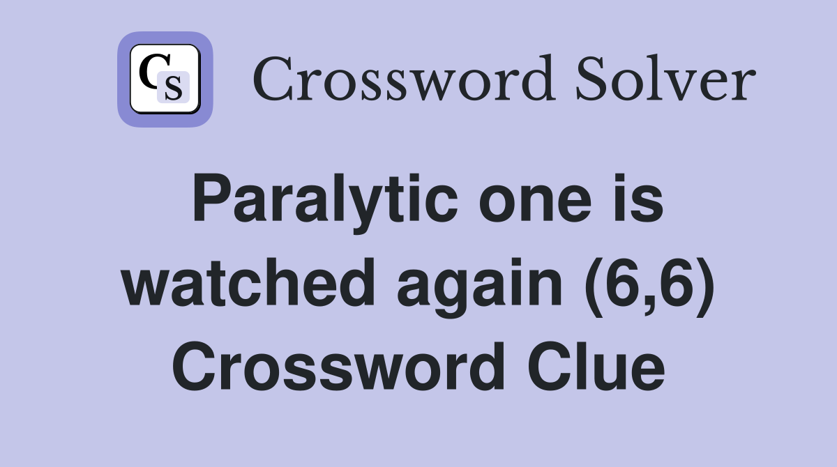 Paralytic one is watched again (6,6) Crossword Clue