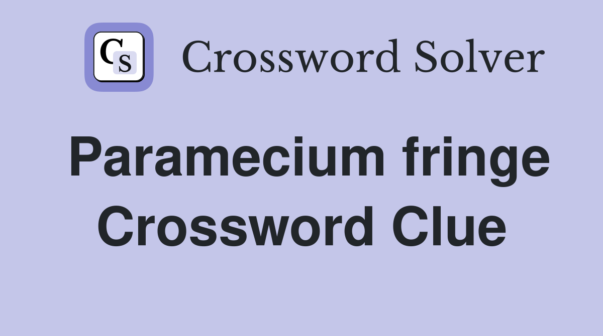 Paramecium fringe Crossword Clue