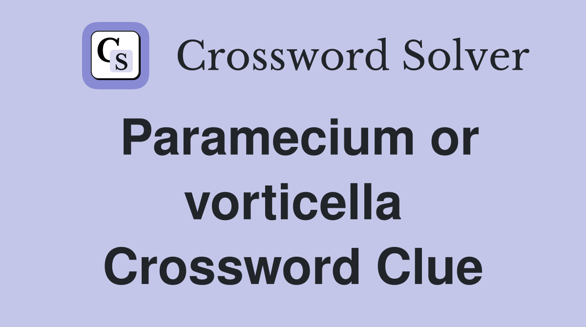 Paramecium or vorticella Crossword Clue