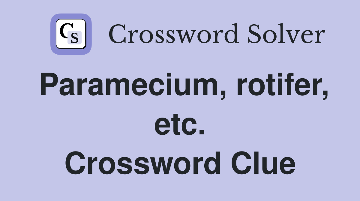 Paramecium, rotifer, etc. Crossword Clue