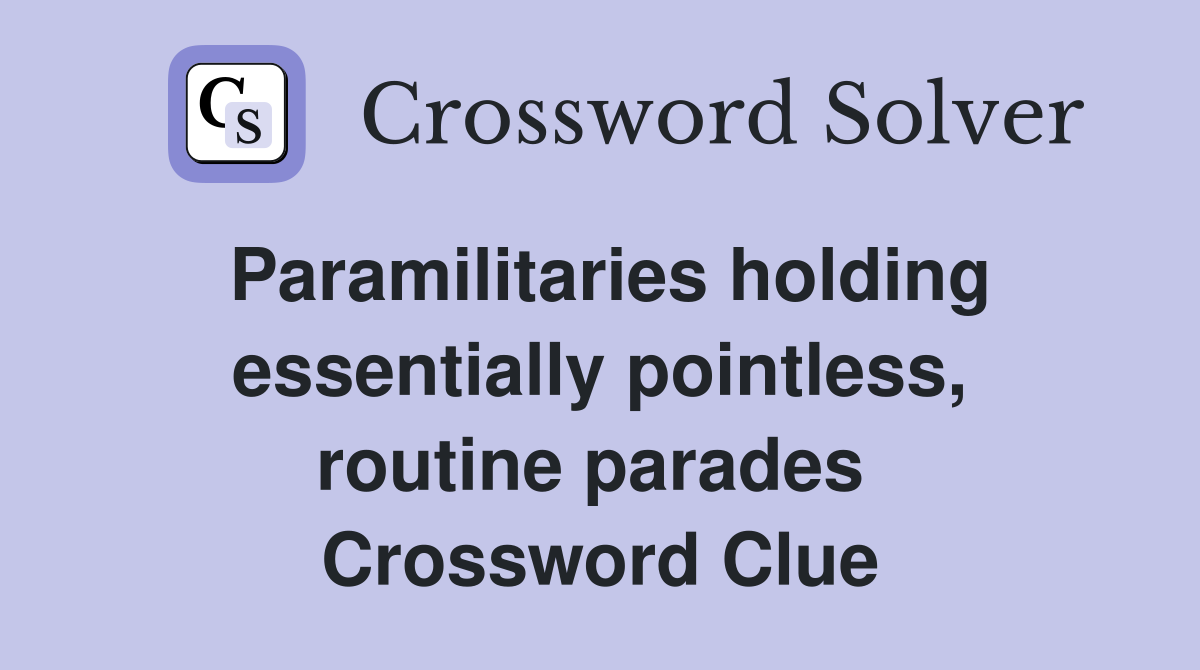 Paramilitaries holding essentially pointless, routine parades  Crossword Clue