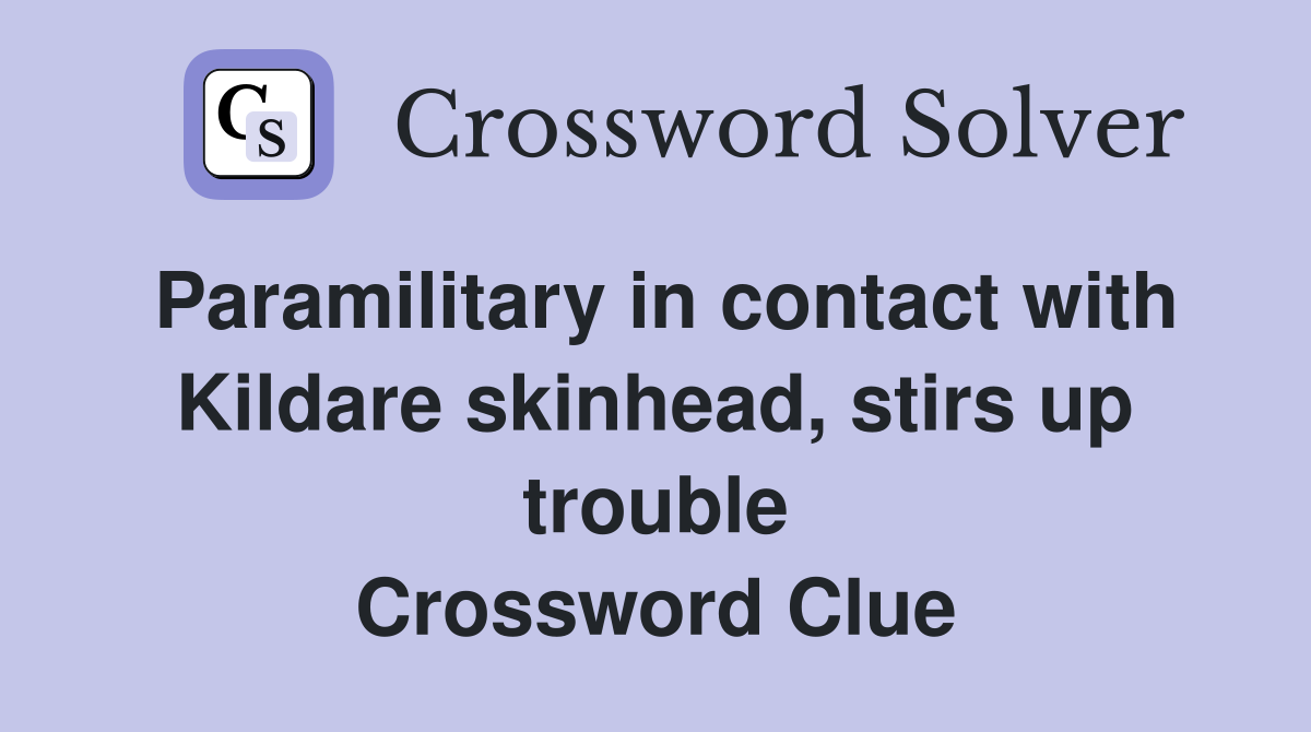 Paramilitary in contact with Kildare skinhead, stirs up trouble Crossword Clue