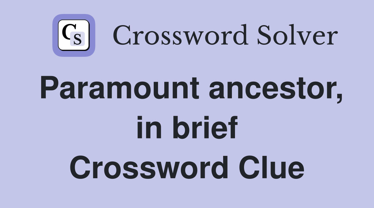 Paramount ancestor, in brief Crossword Clue
