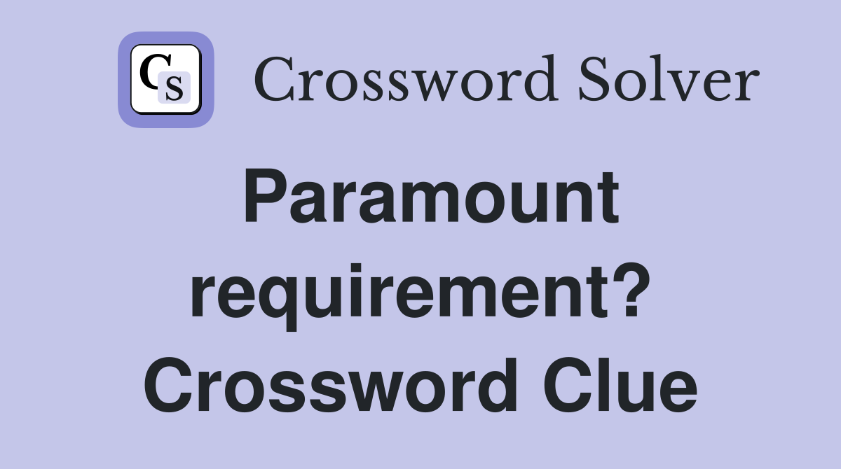 Paramount requirement? Crossword Clue