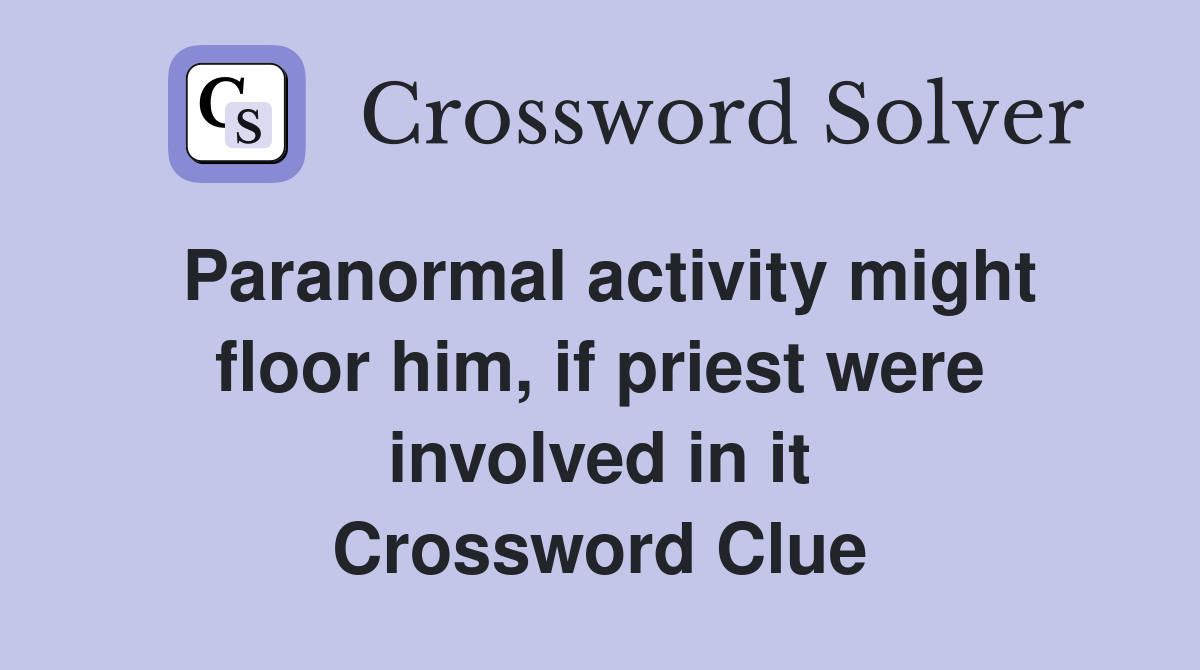 Paranormal activity might floor him, if priest were involved in it Crossword Clue