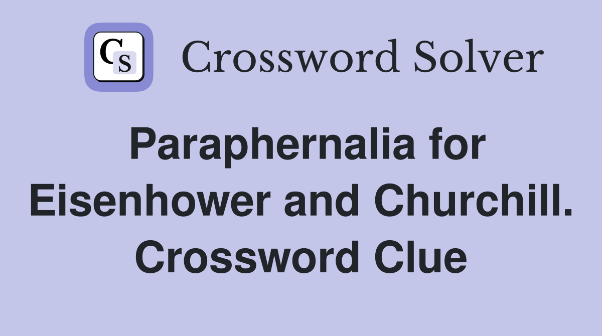 Paraphernalia for Eisenhower and Churchill. Crossword Clue
