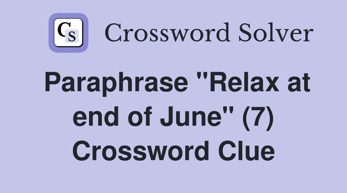 Paraphrase "Relax at end of June" (7) Crossword Clue