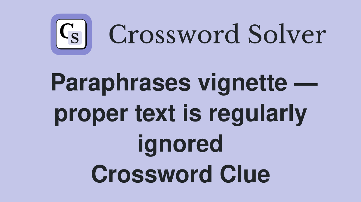 Paraphrases vignette — proper text is regularly ignored Crossword Clue