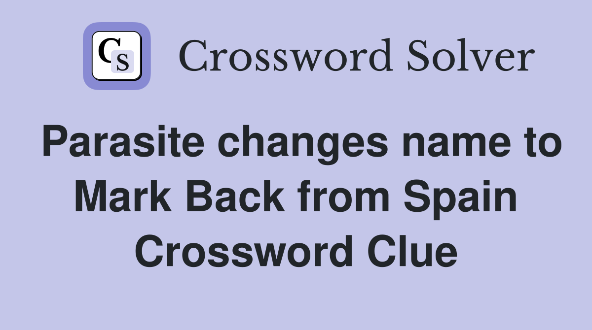 Parasite changes name to Mark Back from Spain Crossword Clue