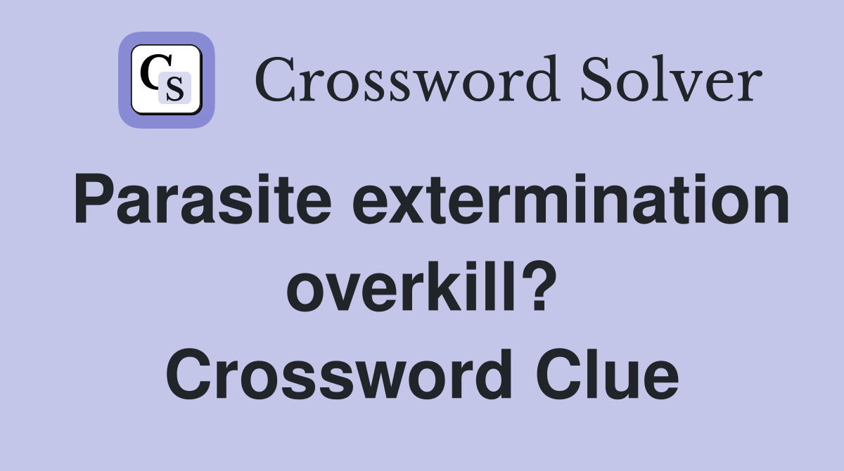 Parasite extermination overkill? Crossword Clue