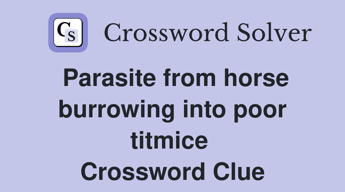Parasite from horse burrowing into poor titmice  Crossword Clue