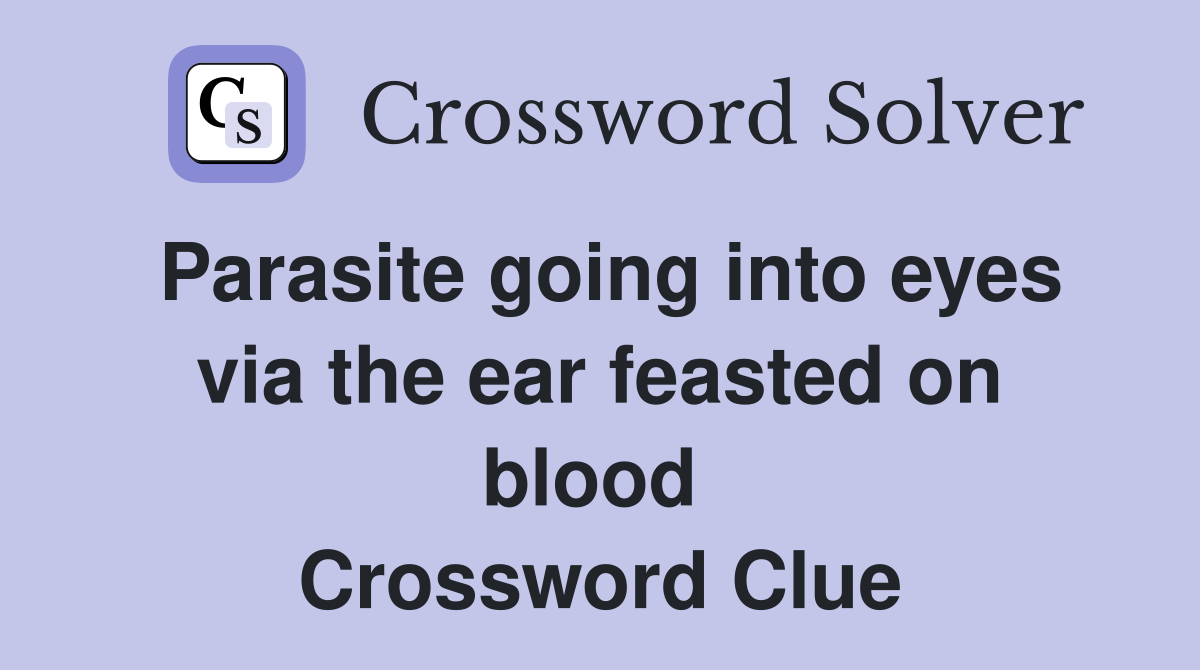 Parasite going into eyes via the ear feasted on blood  Crossword Clue