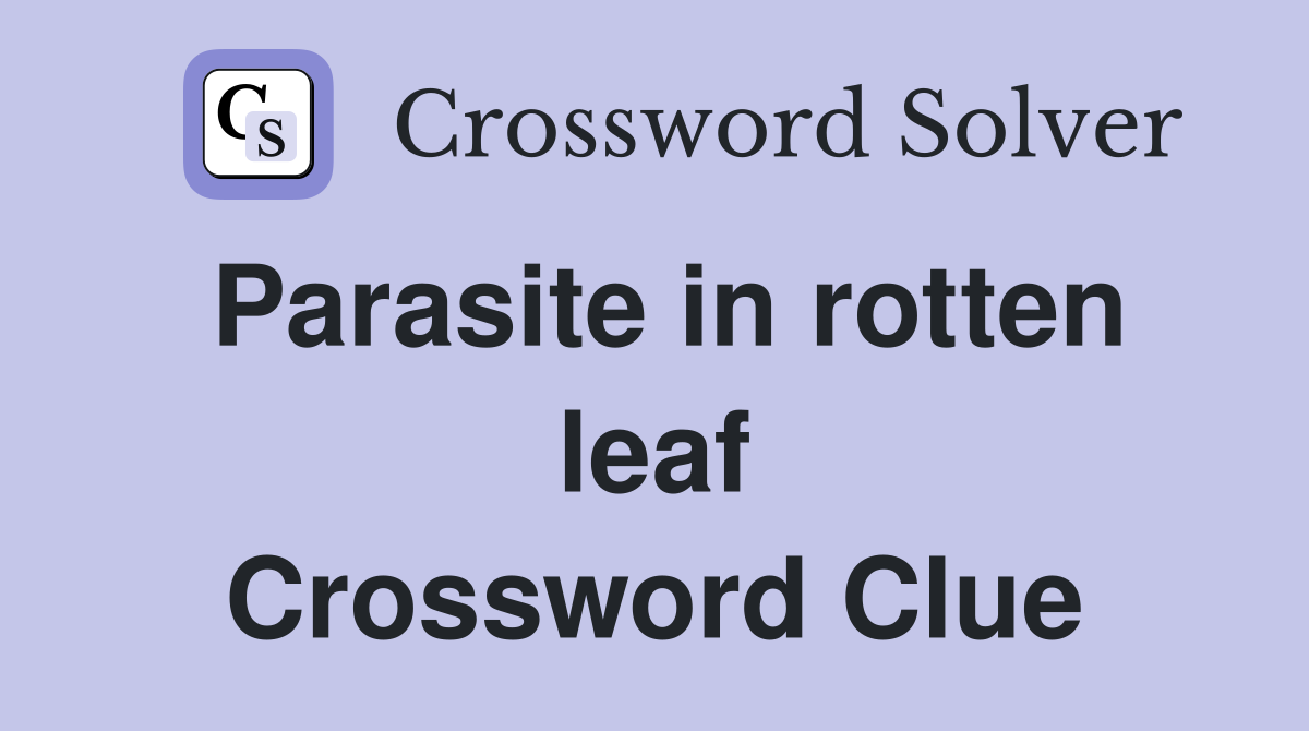Parasite in rotten leaf Crossword Clue
