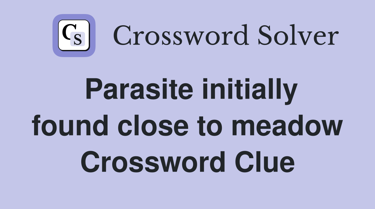 Parasite initially found close to meadow Crossword Clue