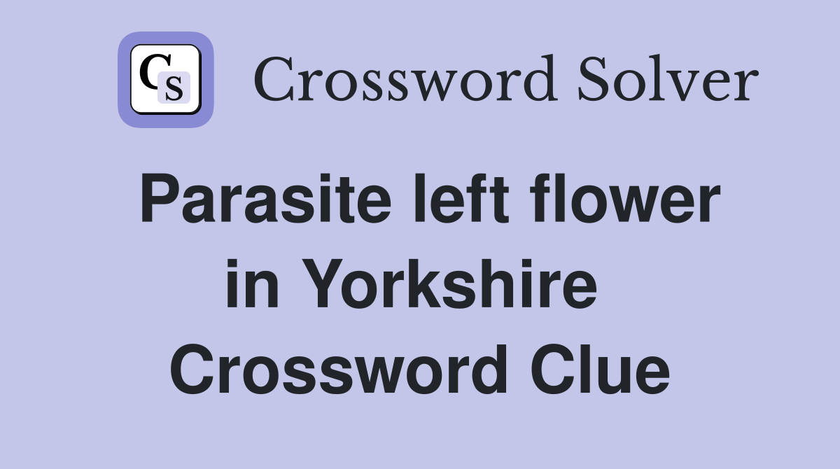 Parasite left flower in Yorkshire  Crossword Clue