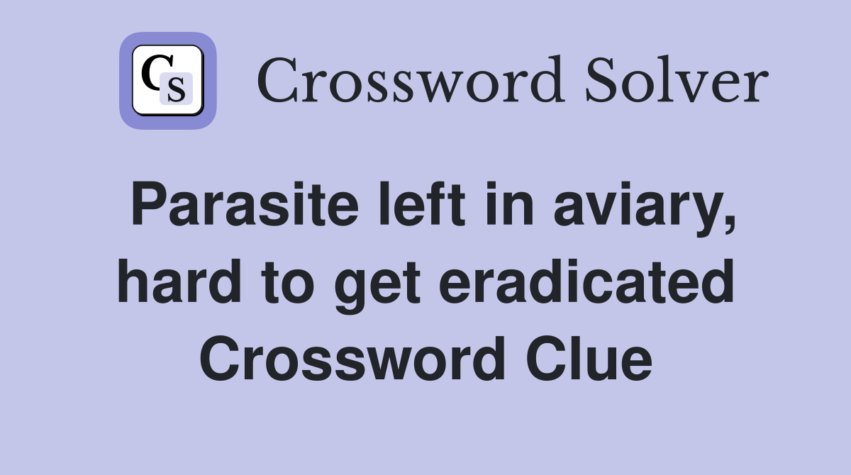 Parasite left in aviary, hard to get eradicated Crossword Clue