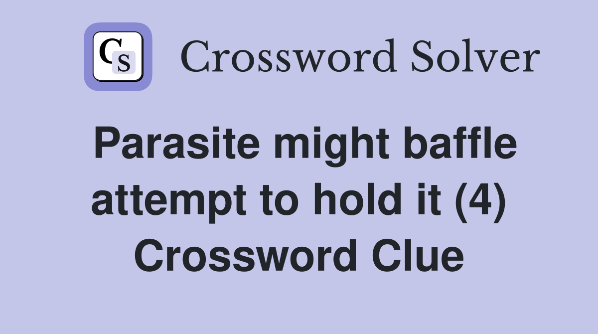 Parasite might baffle attempt to hold it (4) Crossword Clue
