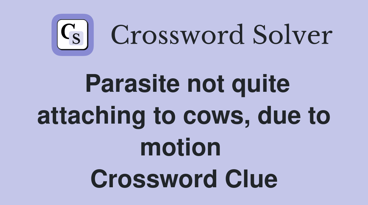 Parasite not quite attaching to cows, due to motion  Crossword Clue