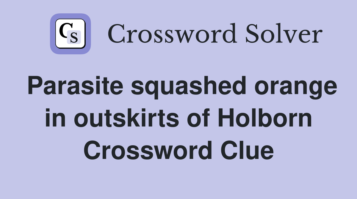 Parasite squashed orange in outskirts of Holborn Crossword Clue