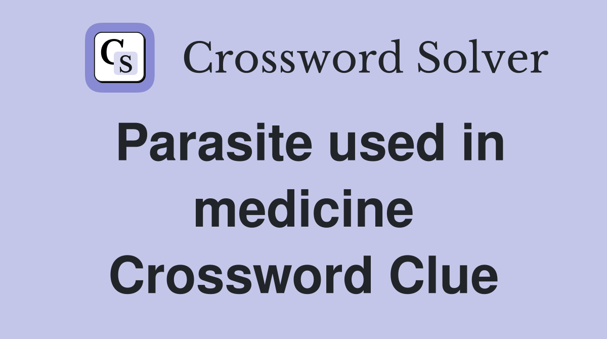 Parasite used in medicine Crossword Clue