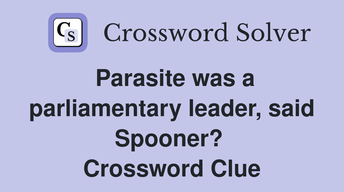 Parasite was a parliamentary leader, said Spooner?  Crossword Clue