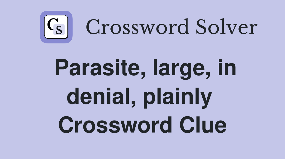 Parasite, large, in denial, plainly  Crossword Clue
