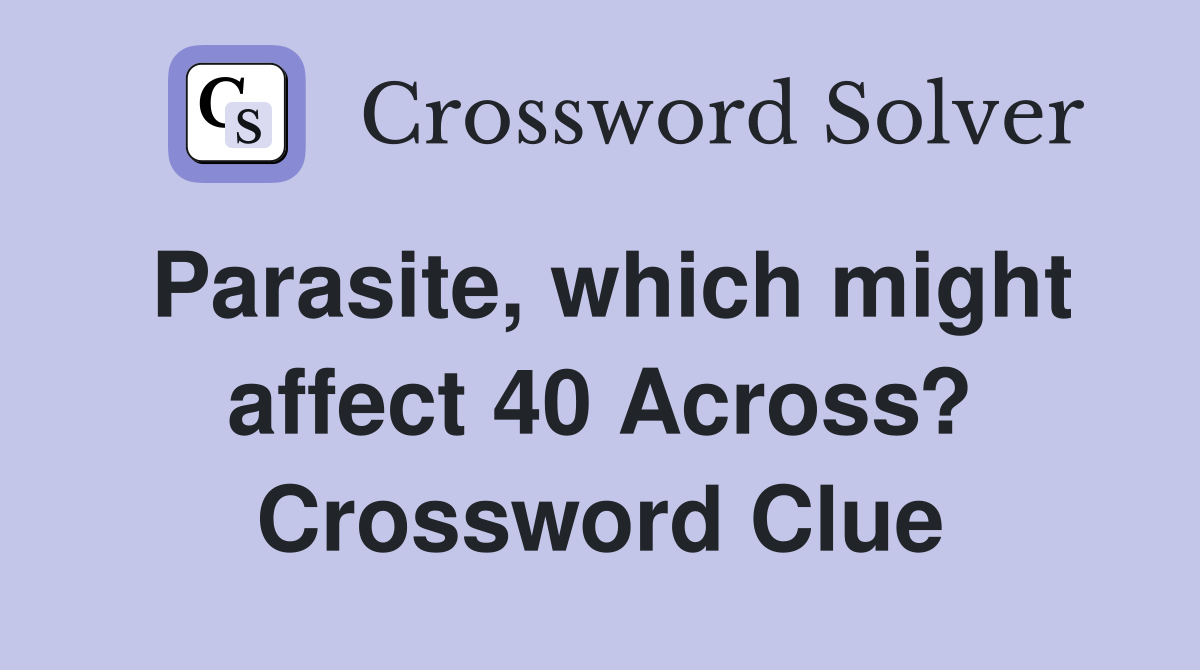 Parasite, which might affect 40 Across? Crossword Clue
