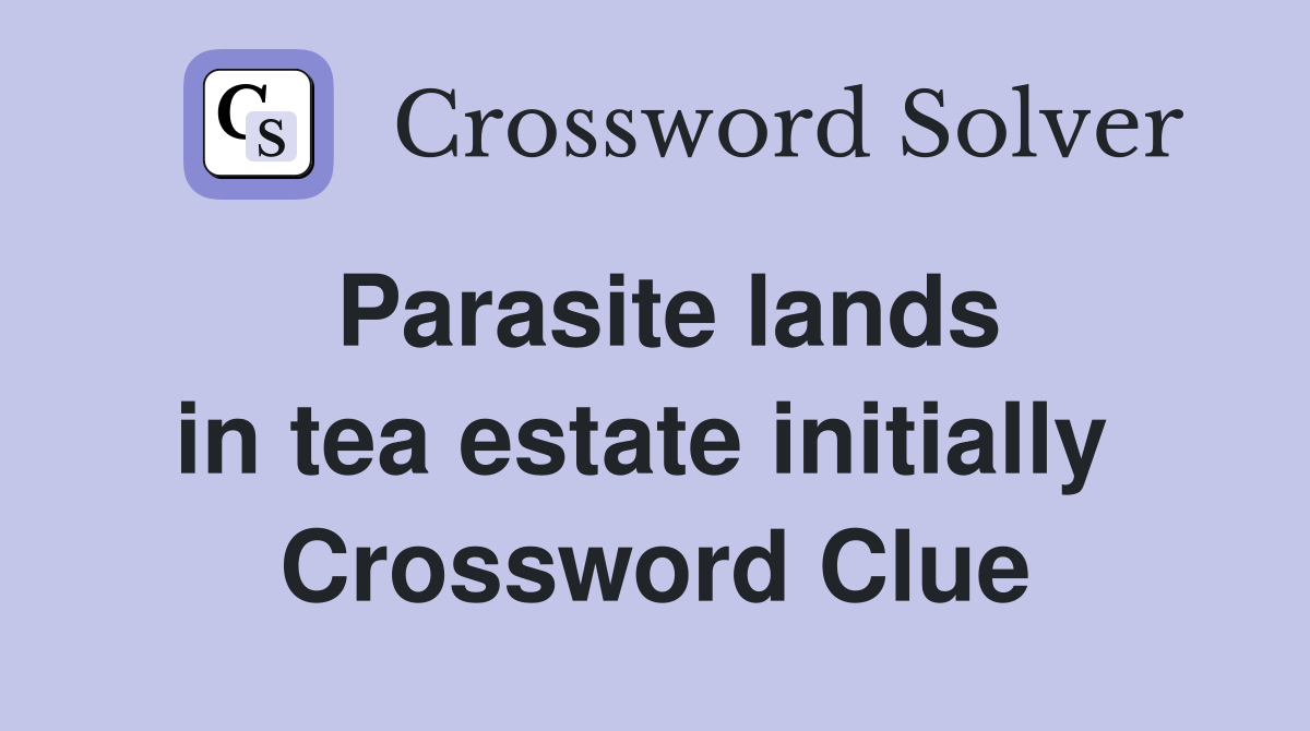 Parasite lands in tea estate initially  Crossword Clue