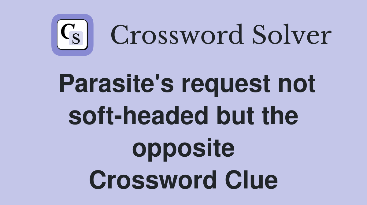 Parasite's request not soft-headed but the opposite Crossword Clue
