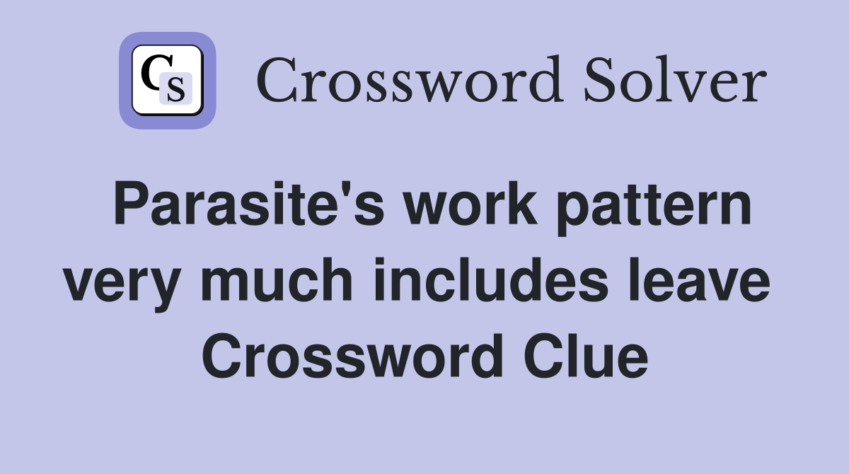 Parasite's work pattern very much includes leave  Crossword Clue