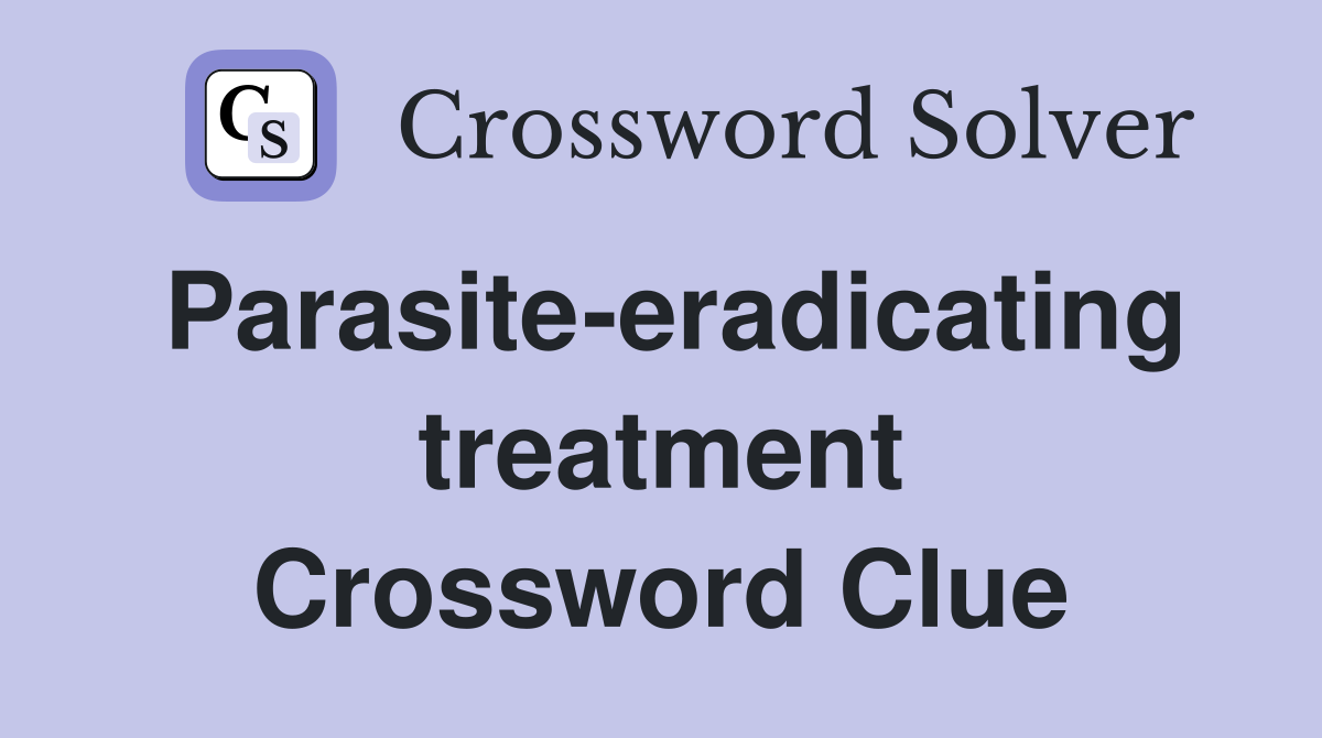 Parasite-eradicating treatment Crossword Clue