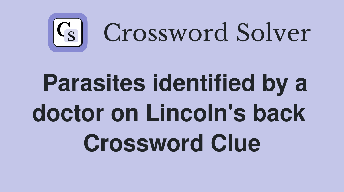 Parasites identified by a doctor on Lincoln's back  Crossword Clue