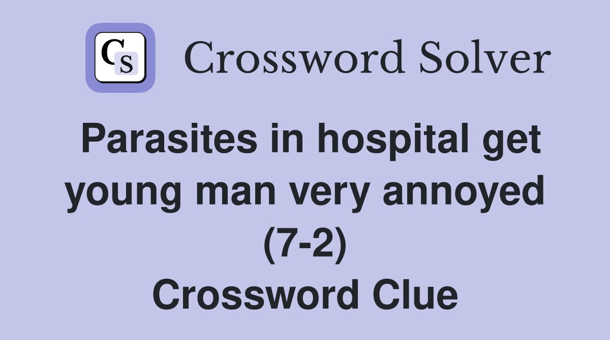 Parasites in hospital get young man very annoyed (7-2) Crossword Clue