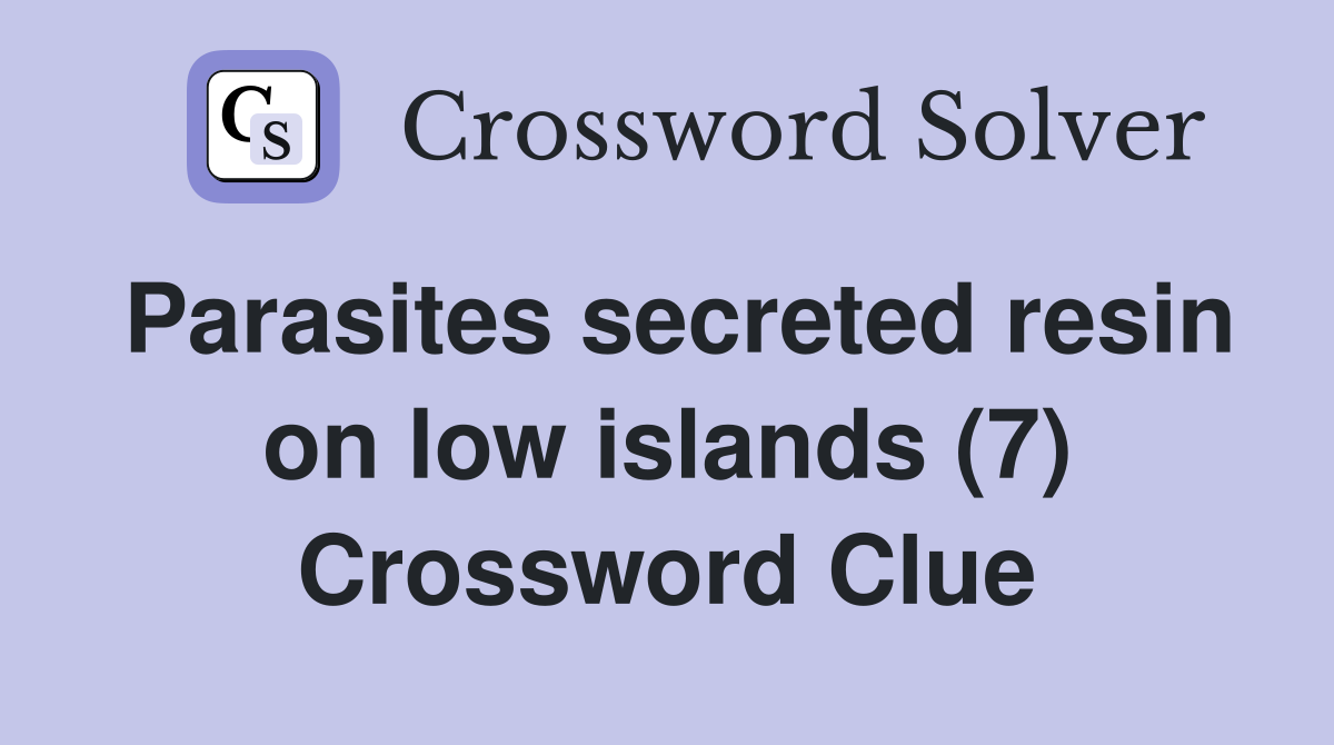 Parasites secreted resin on low islands (7) Crossword Clue