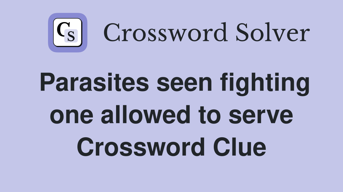 Parasites seen fighting one allowed to serve Crossword Clue